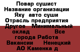 Повар-сушист › Название организации ­ Яху, авто-суши › Отрасль предприятия ­ Другое › Минимальный оклад ­ 16 000 - Все города Работа » Вакансии   . Ненецкий АО,Каменка д.